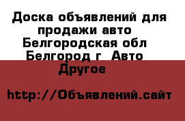 Доска объявлений для продажи авто - Белгородская обл., Белгород г. Авто » Другое   